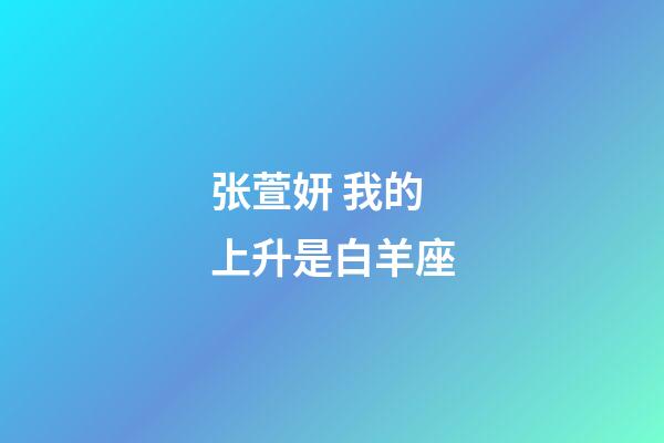 张萱妍 我的上升是白羊座-第1张-星座运势-玄机派